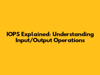 IOPS Explained: Understanding Input/Output Operations