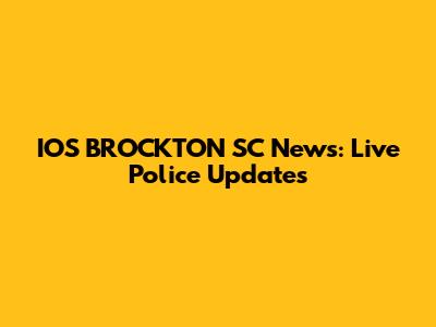 IOS BROCKTON SC News: Live Police Updates
