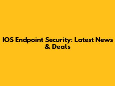 IOS Endpoint Security: Latest News & Deals