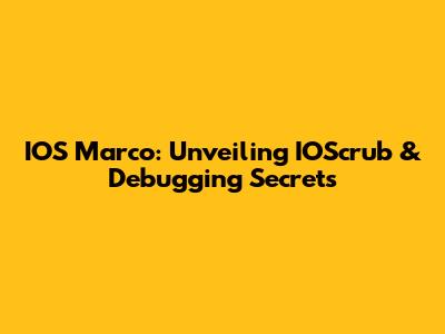 IOS Marco: Unveiling IOScrub & Debugging Secrets