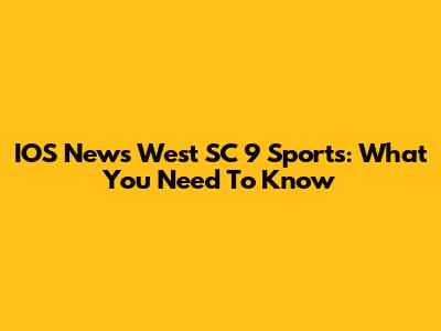 IOS News West SC 9 Sports: What You Need To Know