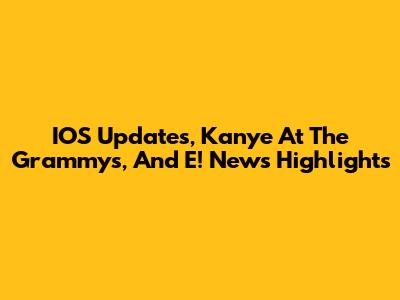 IOS Updates, Kanye At The Grammys, And E! News Highlights