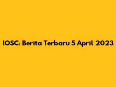 IOSC: Berita Terbaru 5 April 2023