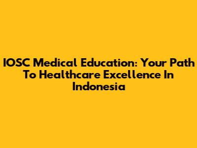 IOSC Medical Education: Your Path To Healthcare Excellence In Indonesia