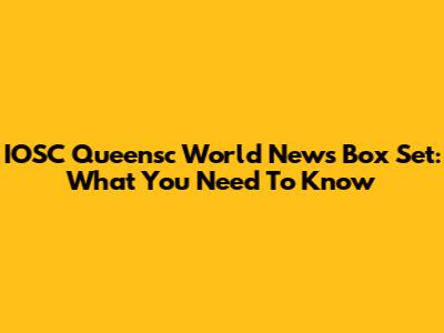 IOSC Queensc World News Box Set: What You Need To Know