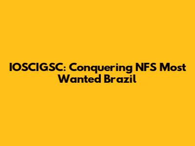 IOSCIGSC: Conquering NFS Most Wanted Brazil