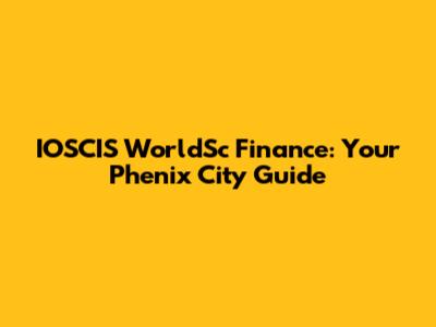 IOSCIS WorldSc Finance: Your Phenix City Guide
