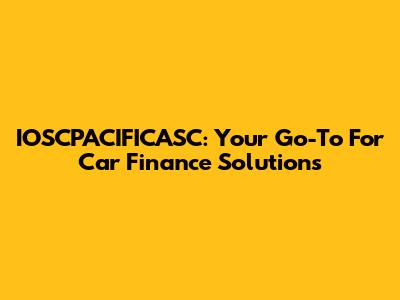 IOSCPACIFICASC: Your Go-To For Car Finance Solutions