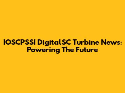 IOSCPSSI DigitalSC Turbine News: Powering The Future
