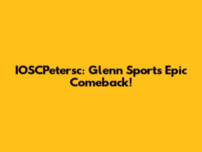 IOSCPetersc: Glenn Sports' Epic Comeback!