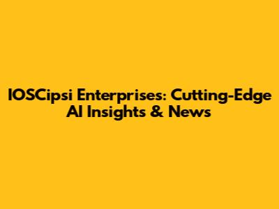 IOSCipsi Enterprises: Cutting-Edge AI Insights & News