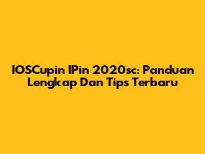IOSCupin IPin 2020sc: Panduan Lengkap Dan Tips Terbaru
