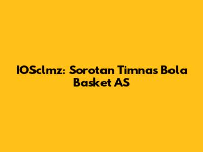 IOSclmz: Sorotan Timnas Bola Basket AS