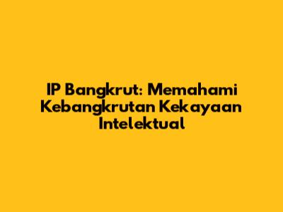 IP Bangkrut: Memahami Kebangkrutan Kekayaan Intelektual