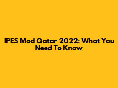 IPES Mod Qatar 2022: What You Need To Know