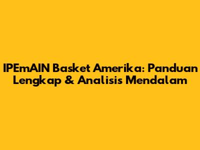 IPEmAIN Basket Amerika: Panduan Lengkap & Analisis Mendalam