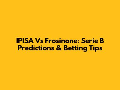 IPISA Vs Frosinone: Serie B Predictions & Betting Tips