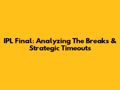 IPL Final: Analyzing The Breaks & Strategic Timeouts