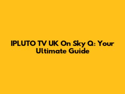 IPLUTO TV UK On Sky Q: Your Ultimate Guide