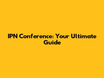 IPN Conference: Your Ultimate Guide