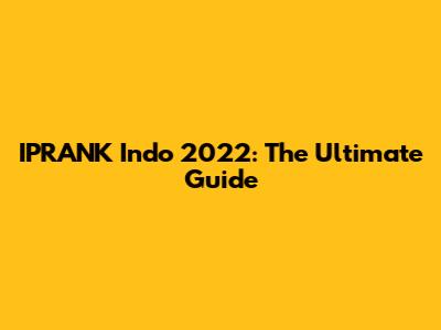 IPRANK Indo 2022: The Ultimate Guide
