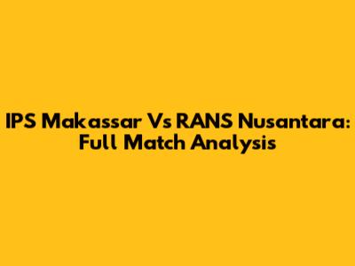 IPS Makassar Vs RANS Nusantara: Full Match Analysis