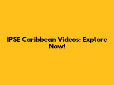 IPSE Caribbean Videos: Explore Now!