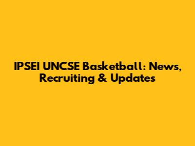 IPSEI UNCSE Basketball: News, Recruiting & Updates