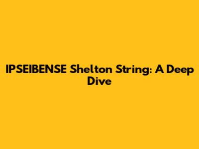 IPSEIBENSE Shelton String: A Deep Dive