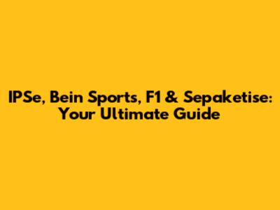 IPSe, Bein Sports, F1 & Sepaketise: Your Ultimate Guide