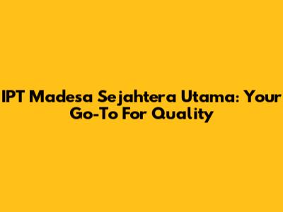 IPT Madesa Sejahtera Utama: Your Go-To For Quality