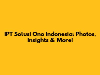 IPT Solusi Ono Indonesia: Photos, Insights & More!
