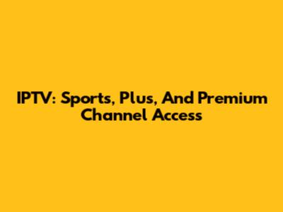 IPTV: Sports, Plus, And Premium Channel Access