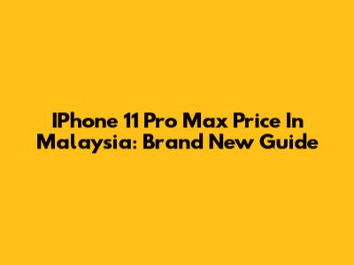 IPhone 11 Pro Max Price In Malaysia: Brand New Guide