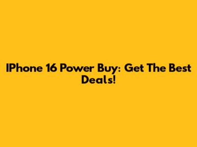 IPhone 16 Power Buy: Get The Best Deals!