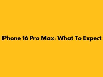 IPhone 16 Pro Max: What To Expect