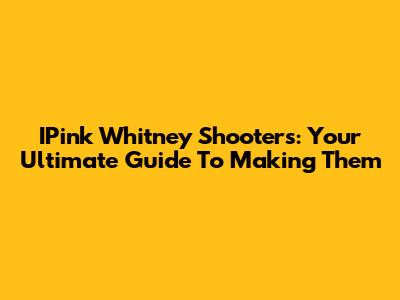 IPink Whitney Shooters: Your Ultimate Guide To Making Them