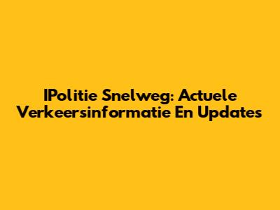 IPolitie Snelweg: Actuele Verkeersinformatie En Updates