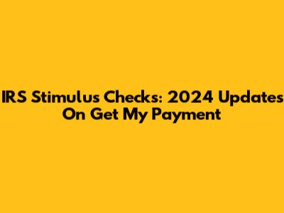 IRS Stimulus Checks: 2024 Updates On "Get My Payment"