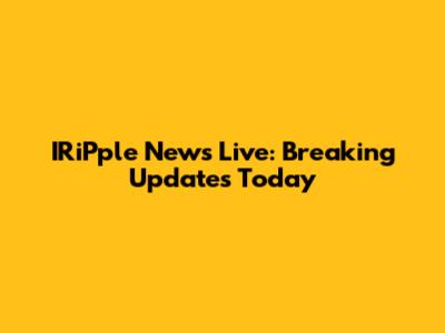 IRiPple News Live: Breaking Updates Today