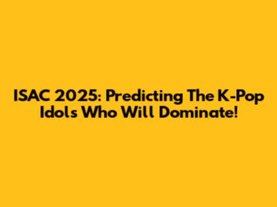 ISAC 2025: Predicting The K-Pop Idols Who Will Dominate!