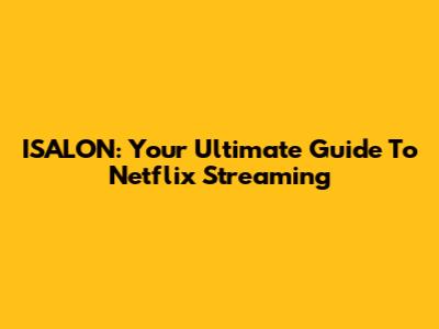 ISALON: Your Ultimate Guide To Netflix Streaming