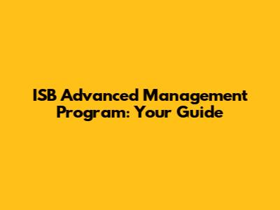 ISB Advanced Management Program: Your Guide
