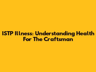 ISTP Illness: Understanding Health For The "Craftsman"