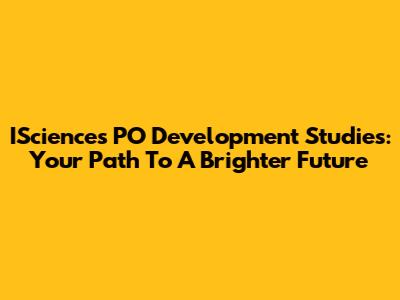 ISciences PO Development Studies: Your Path To A Brighter Future