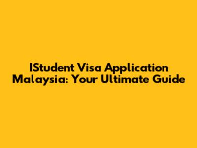 IStudent Visa Application Malaysia: Your Ultimate Guide