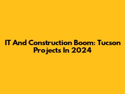 IT And Construction Boom: Tucson Projects In 2024