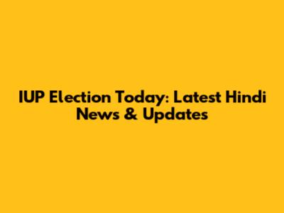 IUP Election Today: Latest Hindi News & Updates
