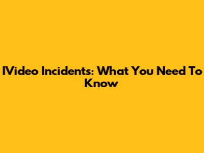 IVideo Incidents: What You Need To Know