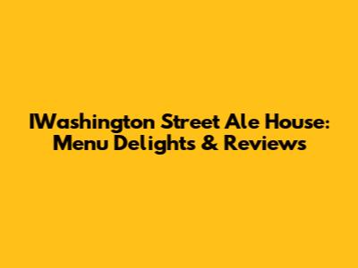 IWashington Street Ale House: Menu Delights & Reviews